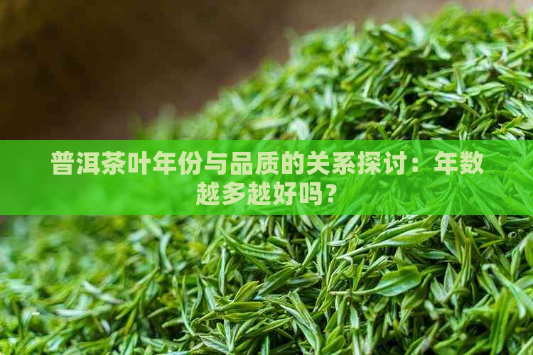 普洱茶叶年份与品质的关系探讨：年数越多越好吗？