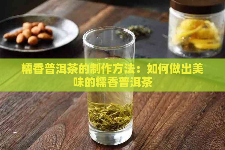 糯香普洱茶的制作方法：如何做出美味的糯香普洱茶