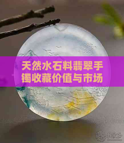 天然水石料翡翠手镯收藏价值与市场行情分析