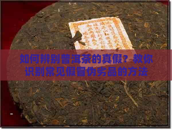 如何辨别普洱茶的真假？教你识别常见假冒伪劣品的方法