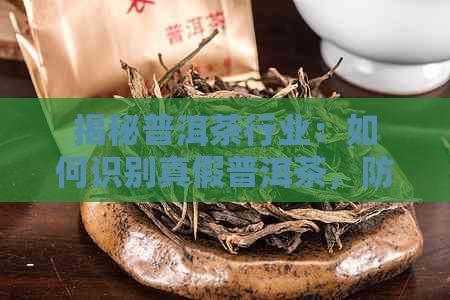 揭秘普洱茶行业：如何识别真假普洱茶，防止上当受骗？