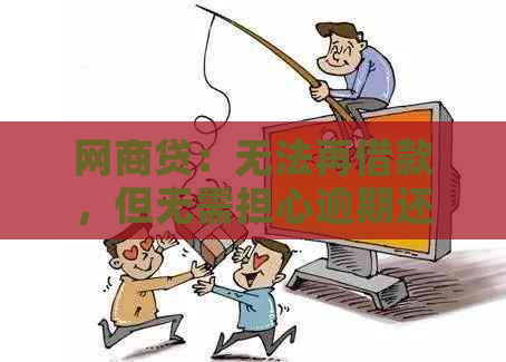 网商贷：无法再借款，但无需担心逾期还款