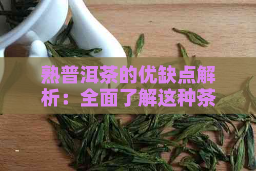 熟普洱茶的优缺点解析：全面了解这种茶叶的特点与影响