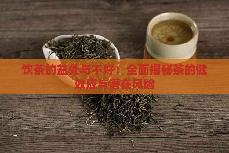 饮茶的益处与不好：全面揭秘茶的健效应与潜在风险