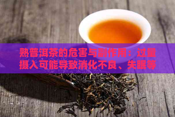 熟普洱茶的危害与副作用：过量摄入可能导致消化不良、失眠等不良反应。