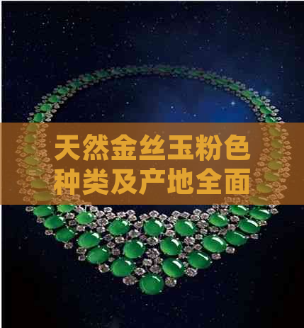 天然金丝玉粉色种类及产地全面解析：了解不同颜色的粉色金丝玉及购买建议