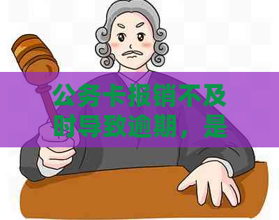 公务卡报销不及时导致逾期，是否还能继续使用？如何处理？