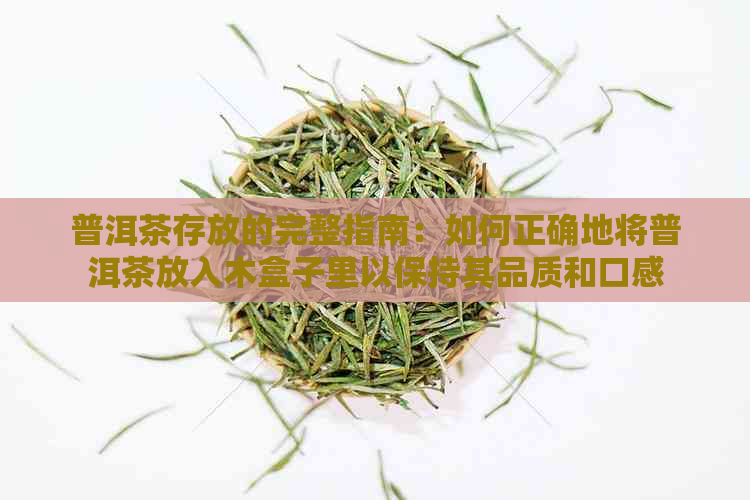 普洱茶存放的完整指南：如何正确地将普洱茶放入木盒子里以保持其品质和口感