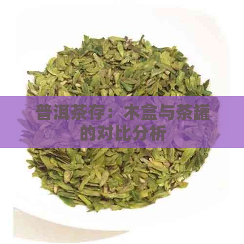 普洱茶存：木盒与茶罐的对比分析