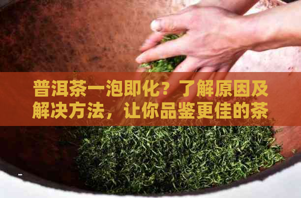 普洱茶一泡即化？了解原因及解决方法，让你品鉴更佳的茶叶体验