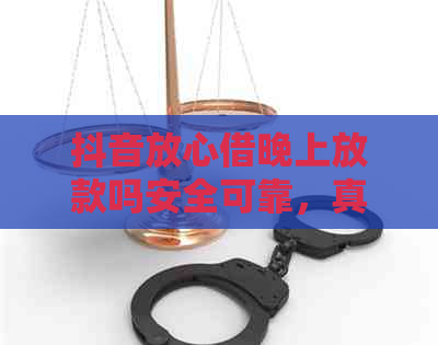 抖音放心借晚上放款吗安全可靠，真的吗？