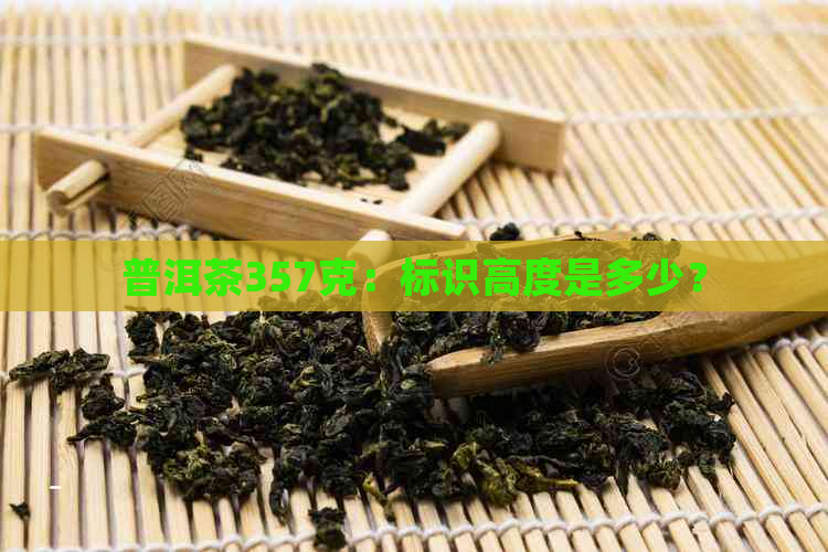 普洱茶357克：标识高度是多少？