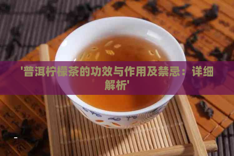 '普洱柠檬茶的功效与作用及禁忌：详细解析'