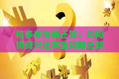 桔多多协商还款：如何协商只还本金和期还款？