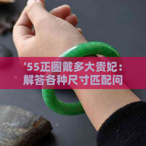 '55正圈戴多大贵妃：解答各种尺寸匹配问题'