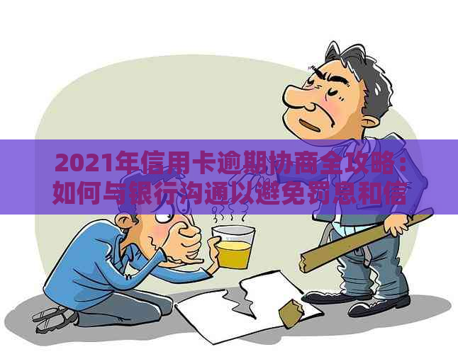 2021年信用卡逾期协商全攻略：如何与银行沟通以避免罚息和信用损失？