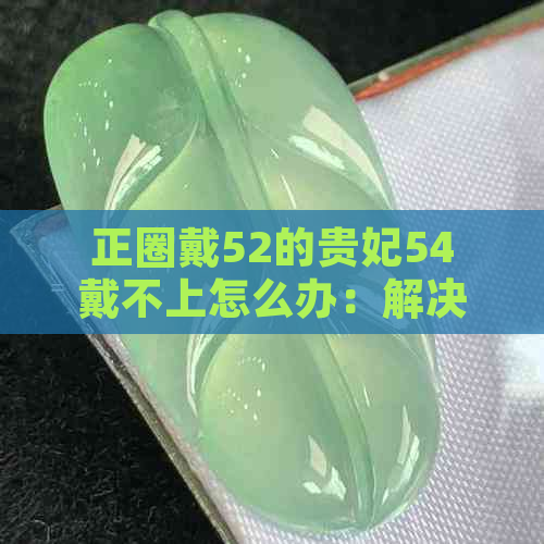 正圈戴52的贵妃54戴不上怎么办：解决贵妃帽大小不合适的困扰