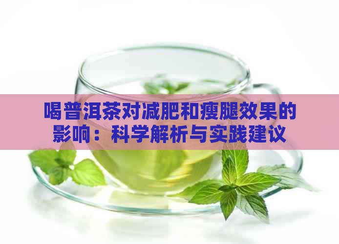 喝普洱茶对减肥和瘦腿效果的影响：科学解析与实践建议