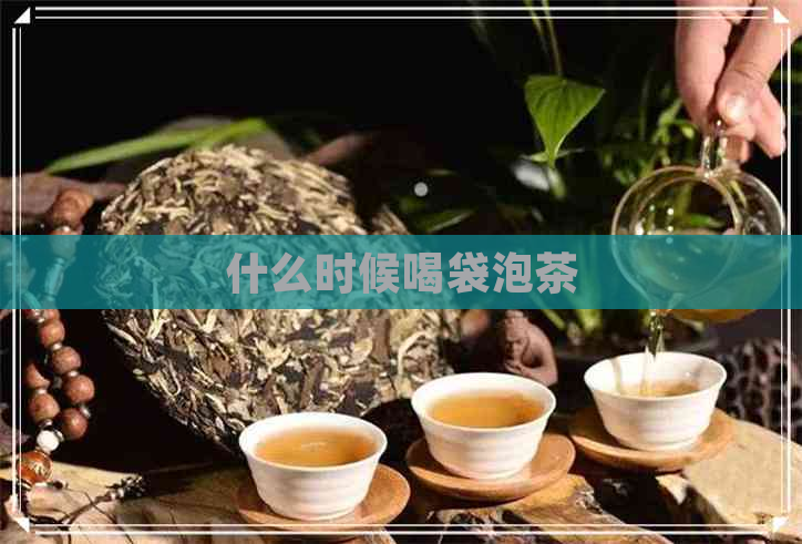 什么时候喝袋泡茶