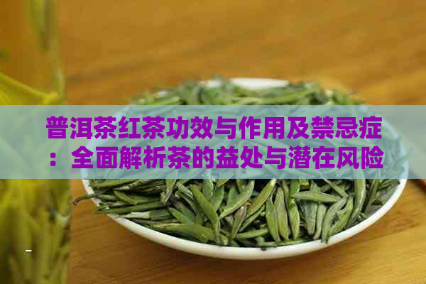 普洱茶红茶功效与作用及禁忌症：全面解析茶的益处与潜在风险