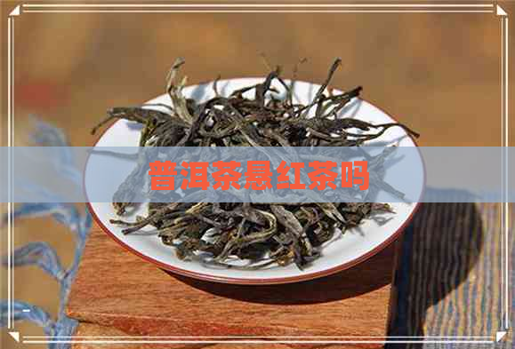 普洱茶悬红茶吗