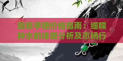 翡翠手镯价格指南：细糯种水的详细分析及市场行情