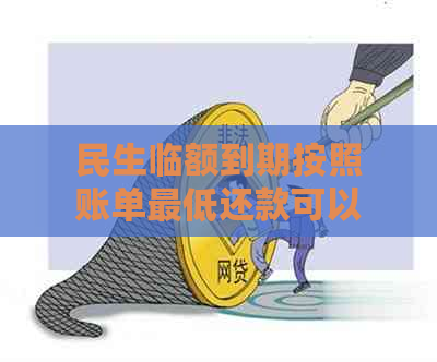 民生临额到期按照账单更低还款可以吗