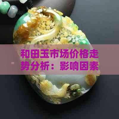 和田玉市场价格走势分析：影响因素与未来展望