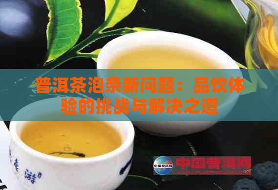 普洱茶泡条新问题：品饮体验的挑战与解决之道