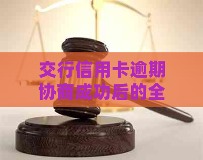 交行信用卡逾期协商成功后的全面解决方案及后续处理步骤