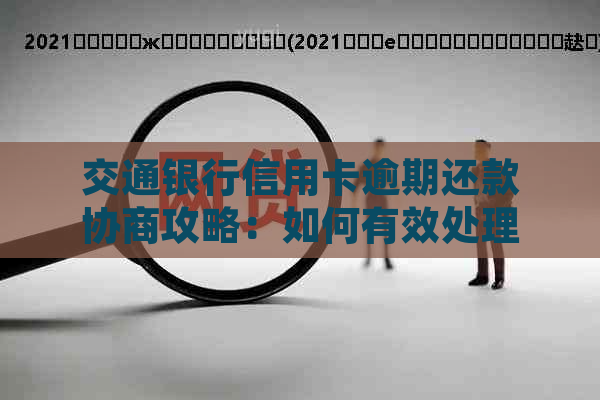 交通银行信用卡逾期还款协商攻略：如何有效处理逾期问题并达成还款计划