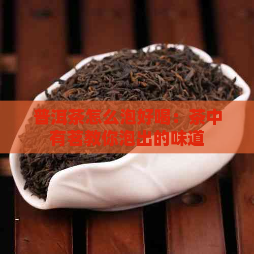 普洱茶怎么泡好喝：茶中有茗教你泡出的味道