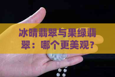 冰晴翡翠与果绿翡翠：哪个更美观？