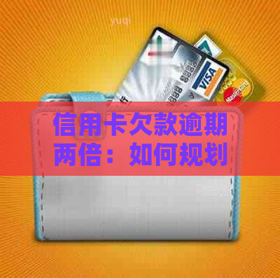 信用卡欠款逾期两倍：如何规划还款计划应对3万债务？