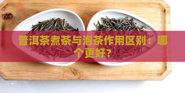 普洱茶煮茶与泡茶作用区别：哪个更好？