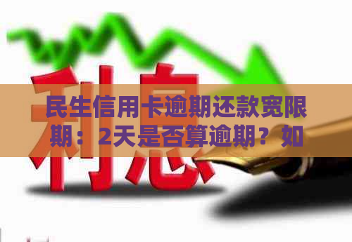 民生信用卡逾期还款宽限期：2天是否算逾期？如何处理？