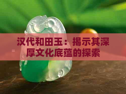 汉代和田玉：揭示其深厚文化底蕴的探索