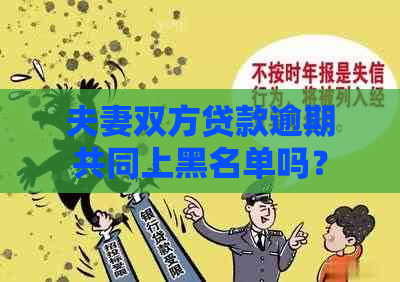 夫妻双方贷款逾期共同上黑名单吗？会有什么影响？