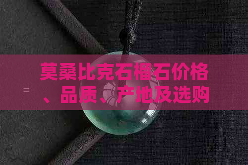 莫桑比克石榴石价格、品质、产地及选购指南——全面了解石榴石相关信息