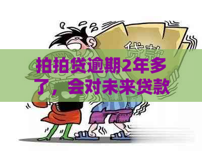 逾期2年多了，会对未来贷款产生影响吗？如何解决？