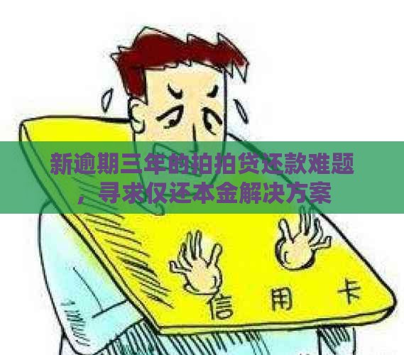 新逾期三年的还款难题，寻求仅还本金解决方案