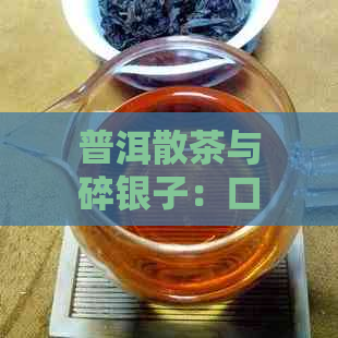 普洱散茶与碎银子：口感对比分析，哪个更适合你？