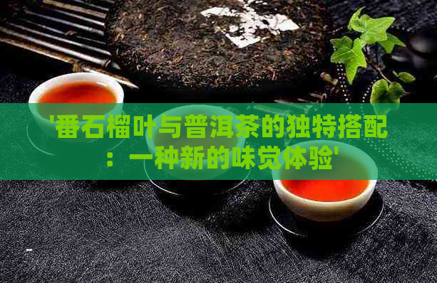 '番石榴叶与普洱茶的独特搭配：一种新的味觉体验'