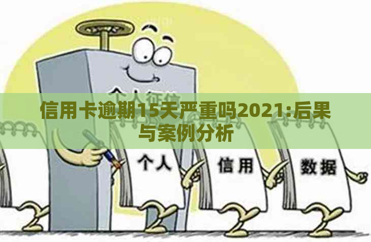 信用卡逾期15天严重吗2021:后果与案例分析