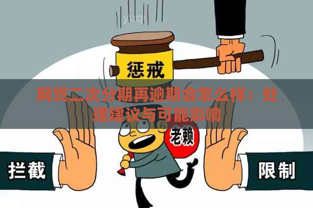 网贷二次分期再逾期会怎么样：处理建议与可能影响