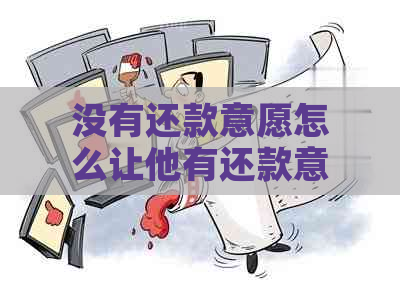 没有还款意愿怎么让他有还款意愿-没有还款意愿怎么让他有还款意愿呢