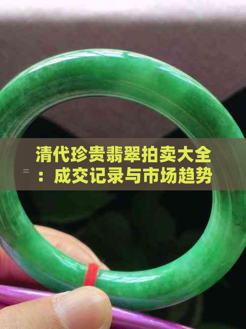 清代珍贵翡翠拍卖大全：成交记录与市场趋势分析