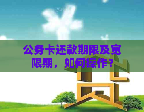 公务卡还款期限及宽限期，如何操作？