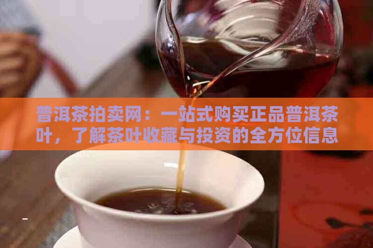 普洱茶拍卖网：一站式购买正品普洱茶叶，了解茶叶收藏与投资的全方位信息