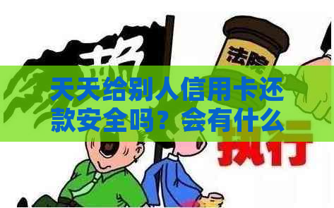 天天给别人信用卡还款安全吗？会有什么影响？